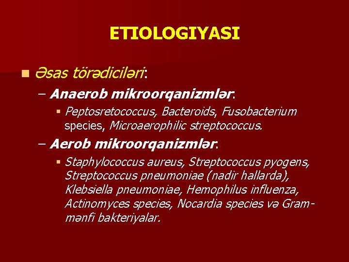 ETIOLOGIYASI n Əsas törədiciləri: – Anaerob mikroorqanizmlər: § Peptosretococcus, Bacteroids, Fusobacterium species, Microaerophilic streptococcus.