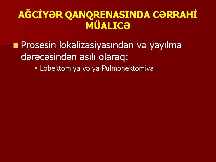 AĞCİYƏR QANQRENASINDA CƏRRAHİ MÜALICƏ n Prosesin lokalizasiyasından və yayılma dərəcəsindən asılı olaraq: § Lobektomiya