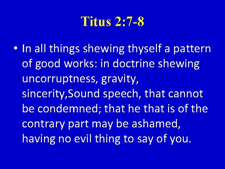 Titus 2: 7 -8 • In all things shewing thyself a pattern of good