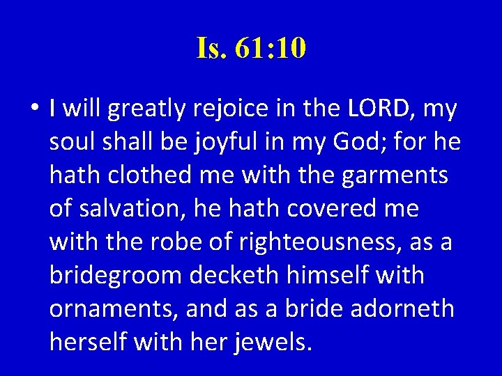 Is. 61: 10 • I will greatly rejoice in the LORD, my soul shall