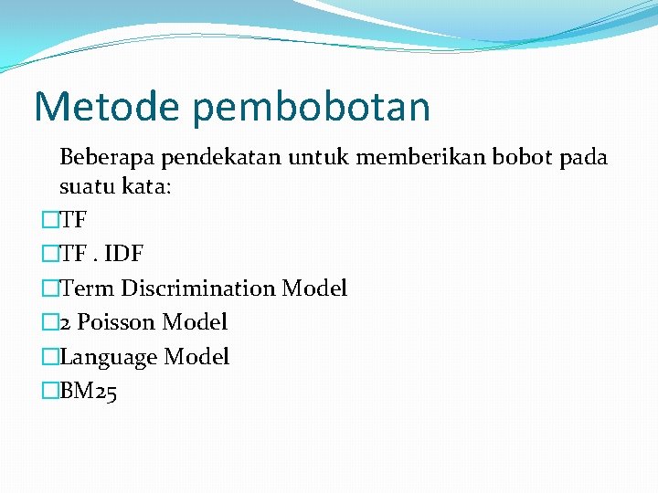 Metode pembobotan Beberapa pendekatan untuk memberikan bobot pada suatu kata: �TF. IDF �Term Discrimination Metode pembobotan Beberapa pendekatan untuk memberikan bobot pada suatu kata: �TF. IDF �Term Discrimination