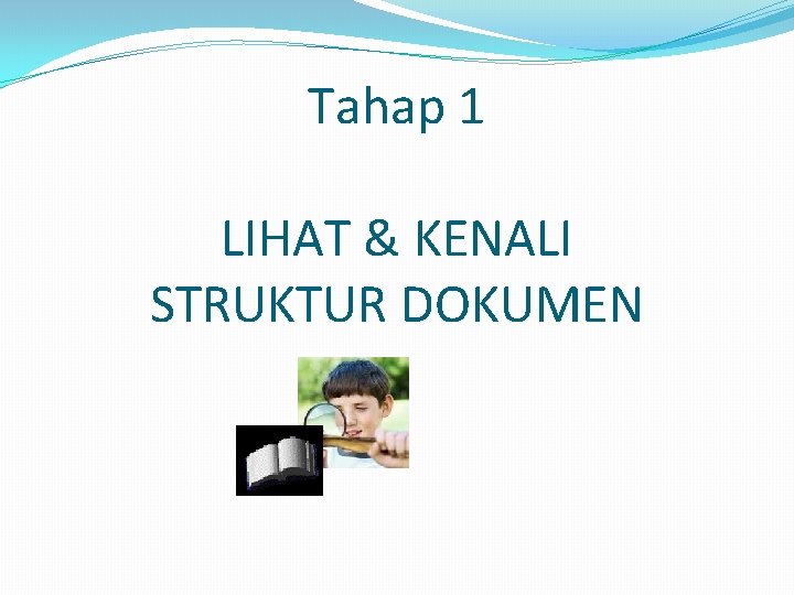 Tahap 1 LIHAT & KENALI STRUKTUR DOKUMEN Tahap 1 LIHAT & KENALI STRUKTUR DOKUMEN