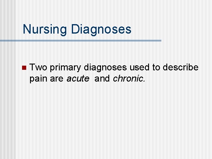 Nursing Diagnoses n Two primary diagnoses used to describe pain are acute and chronic.