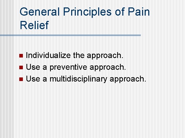 General Principles of Pain Relief Individualize the approach. n Use a preventive approach. n