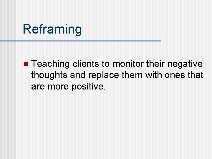 Reframing n Teaching clients to monitor their negative thoughts and replace them with ones