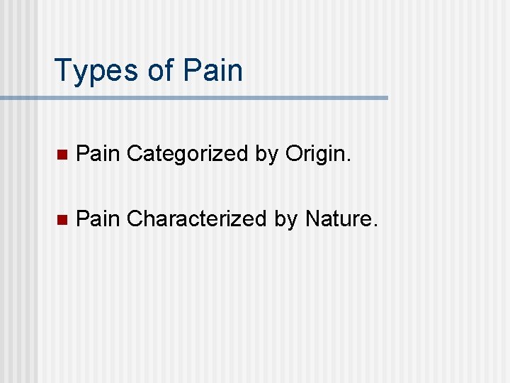 Types of Pain n Pain Categorized by Origin. n Pain Characterized by Nature. 