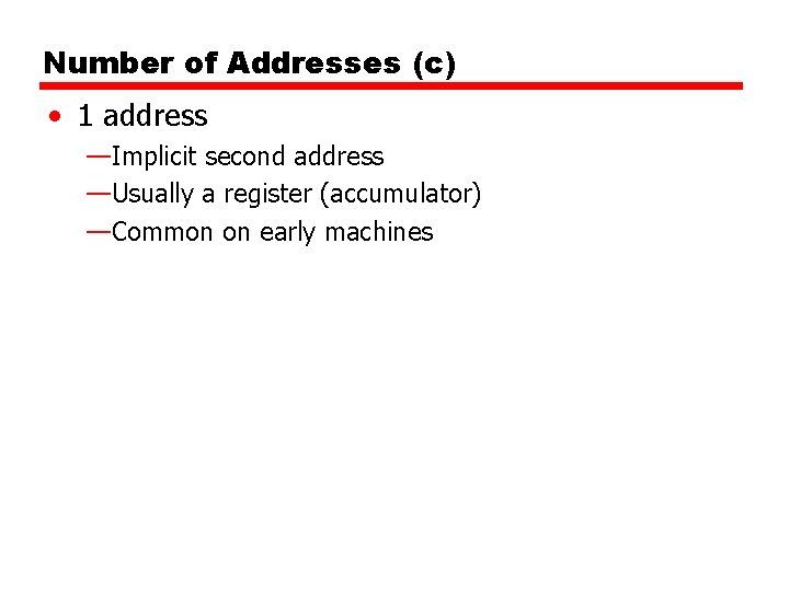 Number of Addresses (c) • 1 address —Implicit second address —Usually a register (accumulator) Number of Addresses (c) • 1 address —Implicit second address —Usually a register (accumulator)