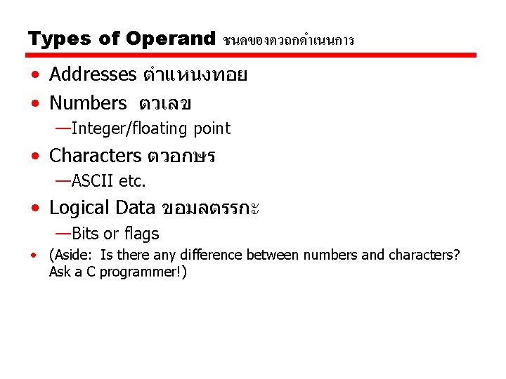 Types of Operand ชนดของตวถกดำเนนการ • Addresses ตำแหนงทอย • Numbers ตวเลข —Integer/floating point • Characters Types of Operand ชนดของตวถกดำเนนการ • Addresses ตำแหนงทอย • Numbers ตวเลข —Integer/floating point • Characters