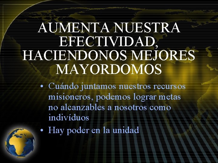 AUMENTA NUESTRA EFECTIVIDAD, HACIENDONOS MEJORES MAYORDOMOS • Cuándo juntamos nuestros recursos misioneros, podemos lograr