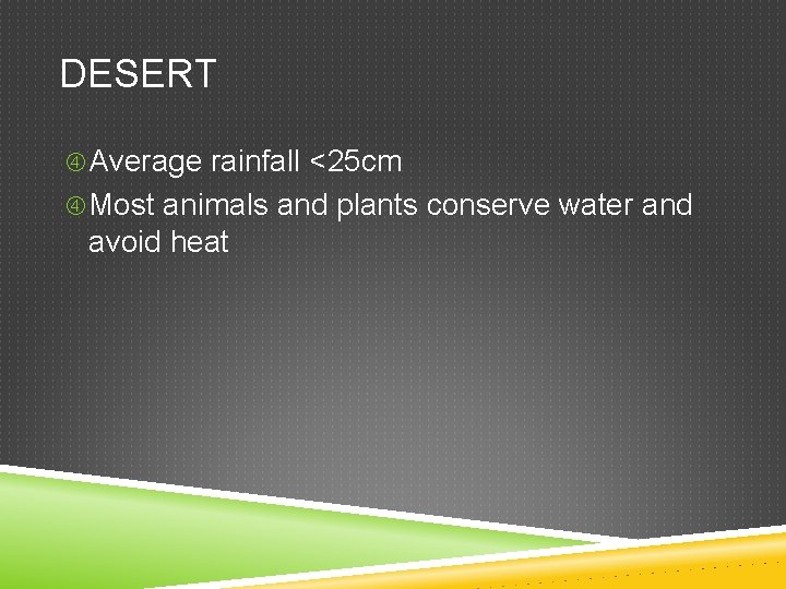 DESERT Average rainfall <25 cm Most animals and plants conserve water and avoid heat