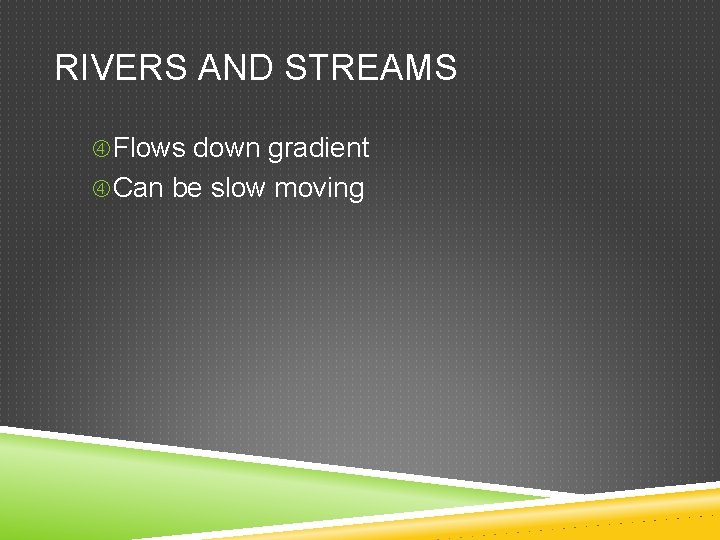 RIVERS AND STREAMS Flows down gradient Can be slow moving 