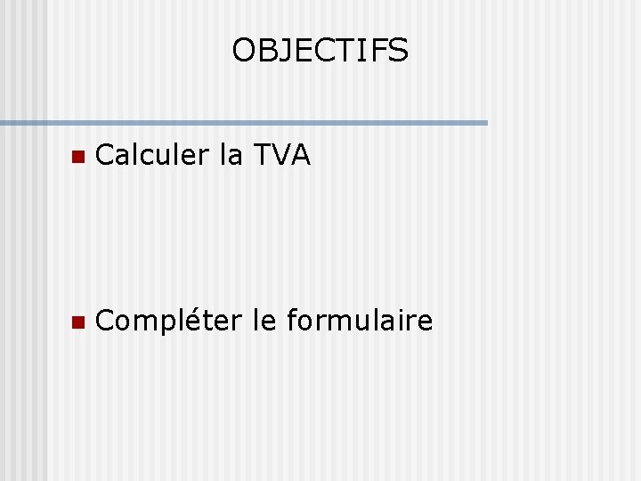 OBJECTIFS Calculer la TVA Compléter le formulaire 