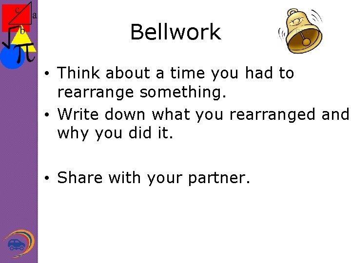 Bellwork • Think about a time you had to rearrange something. • Write down