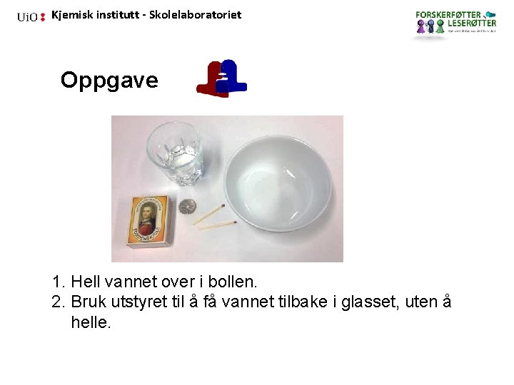 Kjemisk institutt - Skolelaboratoriet Oppgave 1. Hell vannet over i bollen. 2. Bruk utstyret