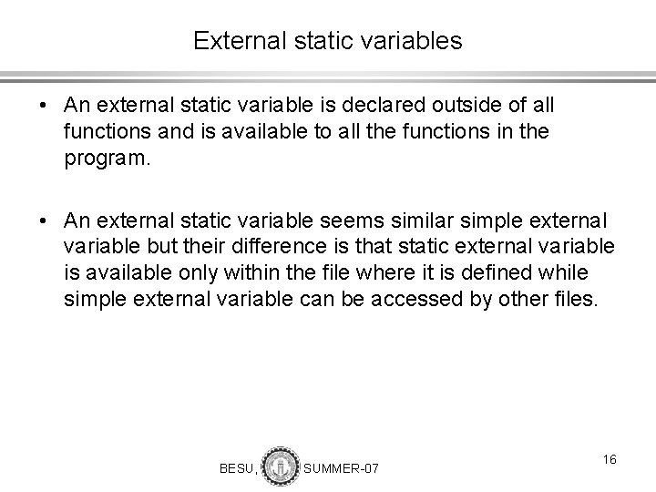 External static variables • An external static variable is declared outside of all functions