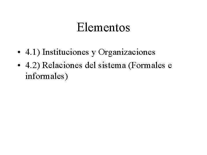 Elementos • 4. 1) Instituciones y Organizaciones • 4. 2) Relaciones del sistema (Formales