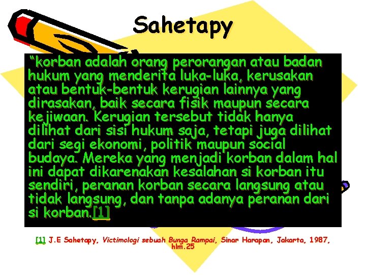 Sahetapy “korban adalah orang perorangan atau badan hukum yang menderita luka-luka, kerusakan atau bentuk-bentuk