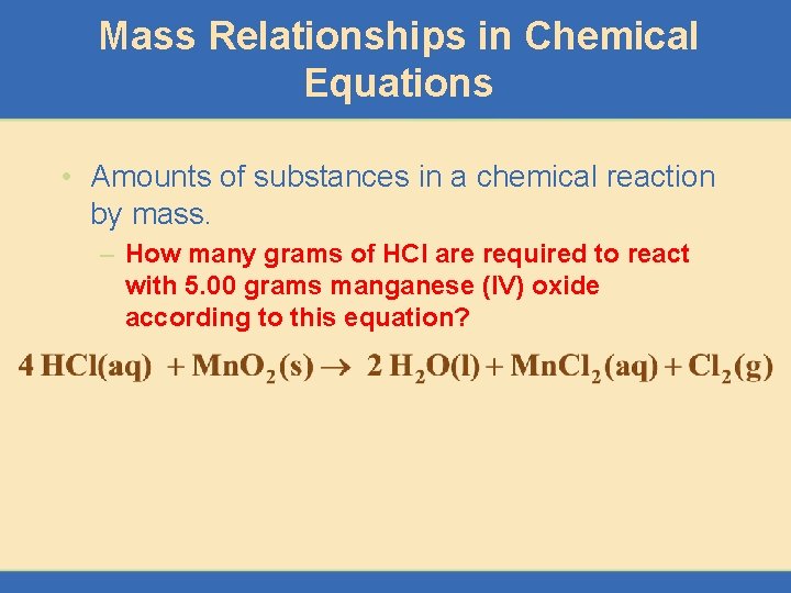 Mass Relationships in Chemical Equations • Amounts of substances in a chemical reaction by