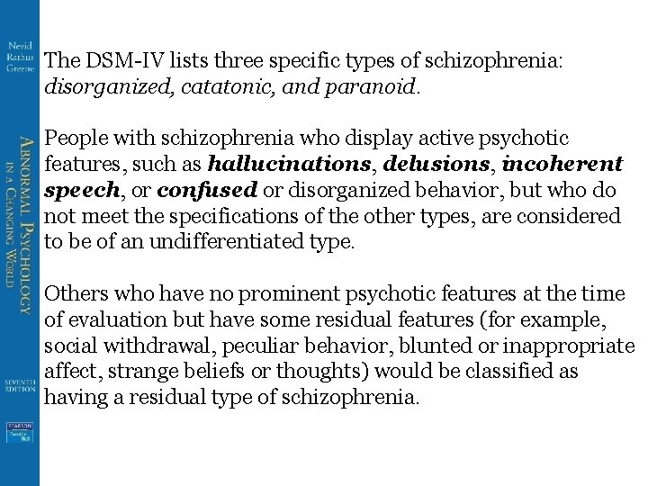 The DSM-IV lists three specific types of schizophrenia: disorganized, catatonic, and paranoid. People with