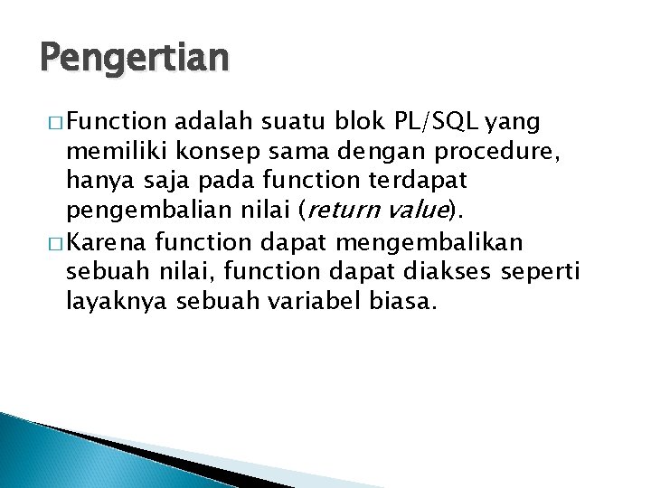 Pengertian � Function adalah suatu blok PL/SQL yang memiliki konsep sama dengan procedure, hanya