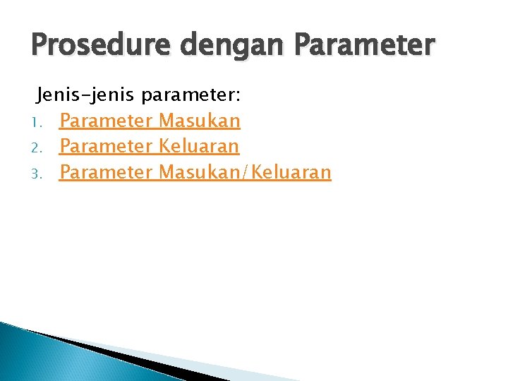 Prosedure dengan Parameter Jenis-jenis parameter: 1. Parameter Masukan 2. Parameter Keluaran 3. Parameter Masukan/Keluaran