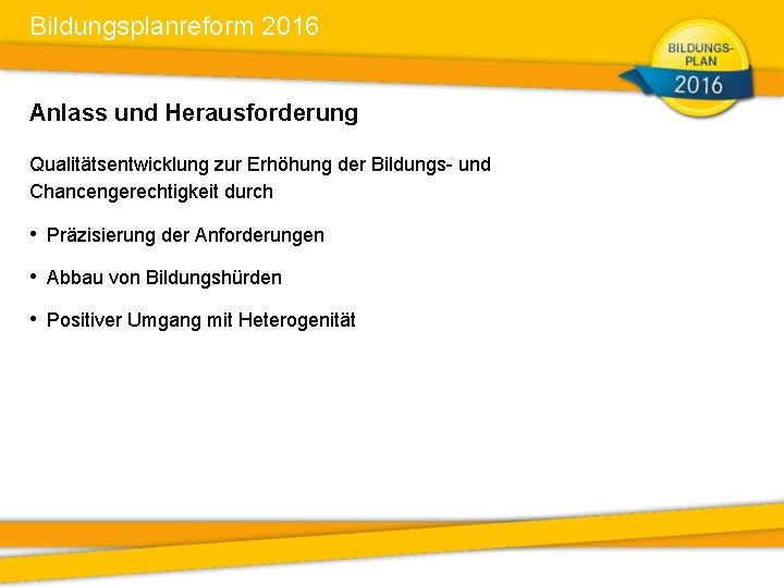 Bildungsplanreform 2016 Anlass und Herausforderung Qualitätsentwicklung zur Erhöhung der Bildungs- und Chancengerechtigkeit durch •