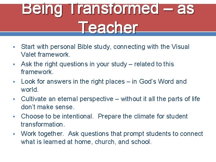 Being Transformed – as Teacher § § § Start with personal Bible study, connecting