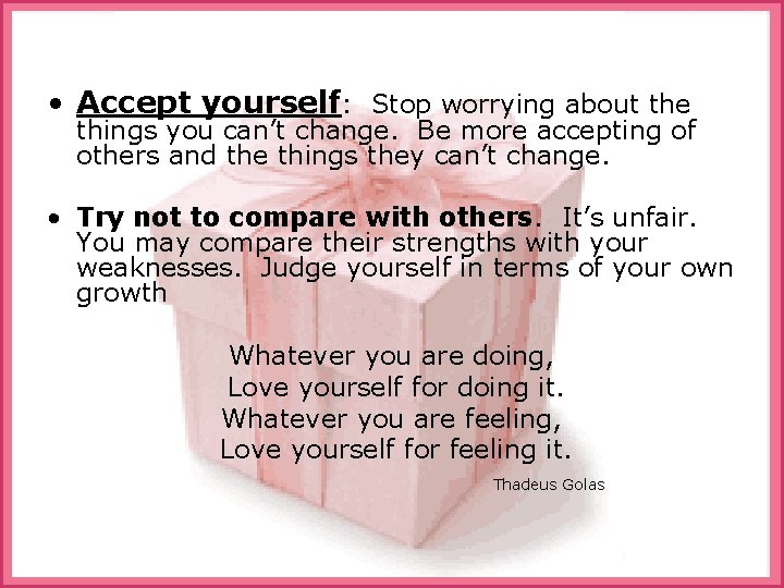  • Accept yourself: Stop worrying about the things you can’t change. Be more