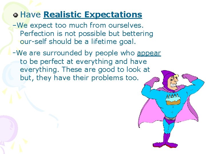 Have Realistic Expectations –We expect too much from ourselves. Perfection is not possible but