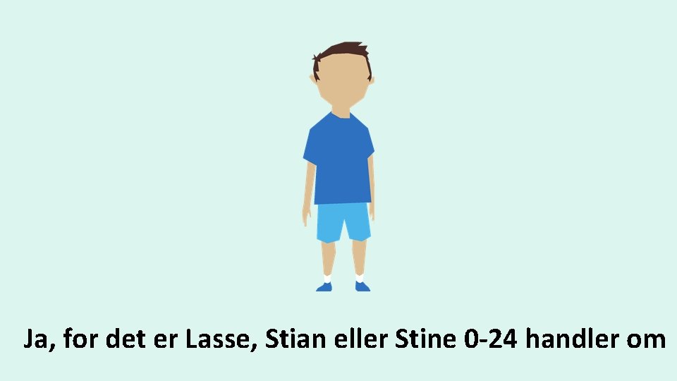 Ja, for det er Lasse, Stian eller Stine 0 -24 handler om 