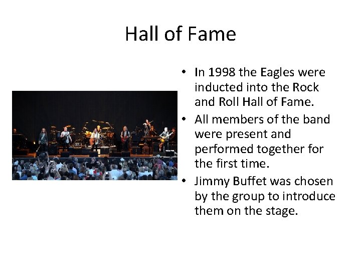 Hall of Fame • In 1998 the Eagles were inducted into the Rock and