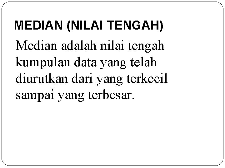 MEDIAN (NILAI TENGAH) Median adalah nilai tengah kumpulan data yang telah diurutkan dari yang