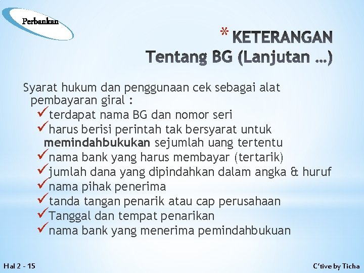 Perbankan * KETERANGAN Tentang BG (Lanjutan …) Syarat hukum dan penggunaan cek sebagai alat