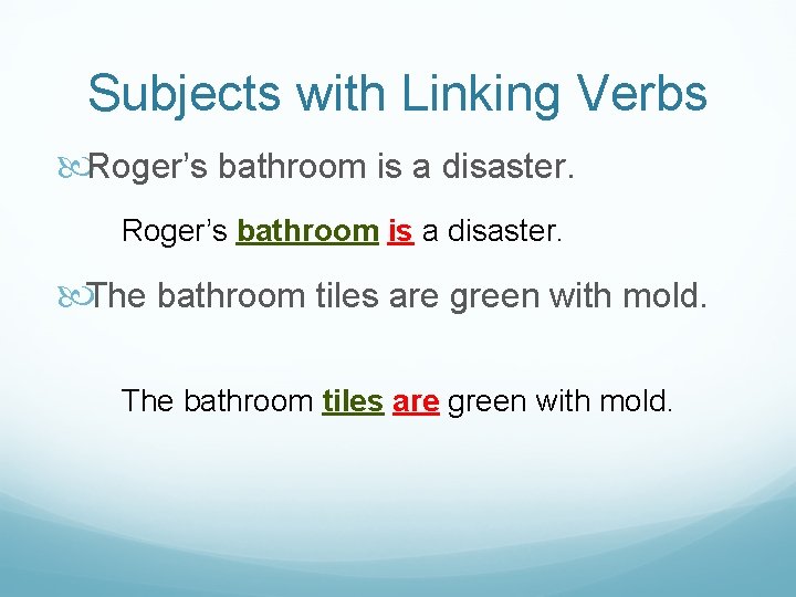 Subjects with Linking Verbs Roger’s bathroom is a disaster. The bathroom tiles are green