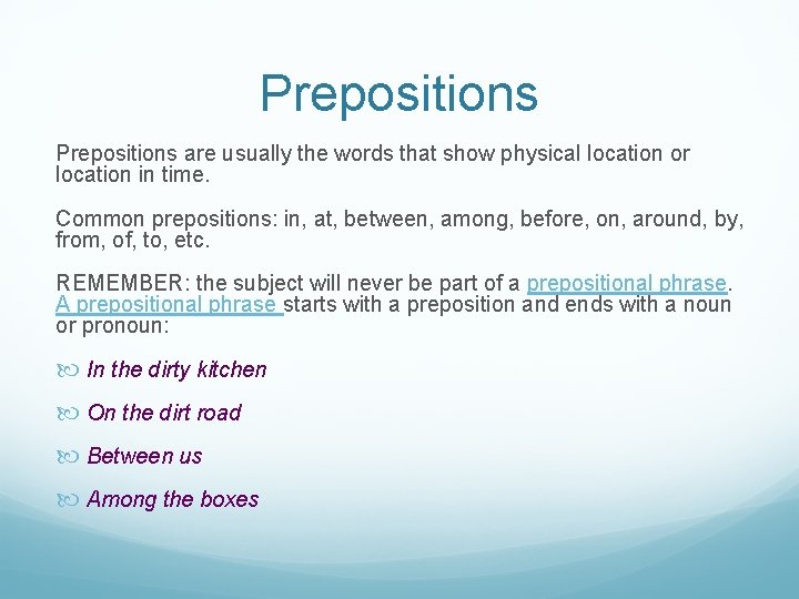 Prepositions are usually the words that show physical location or location in time. Common
