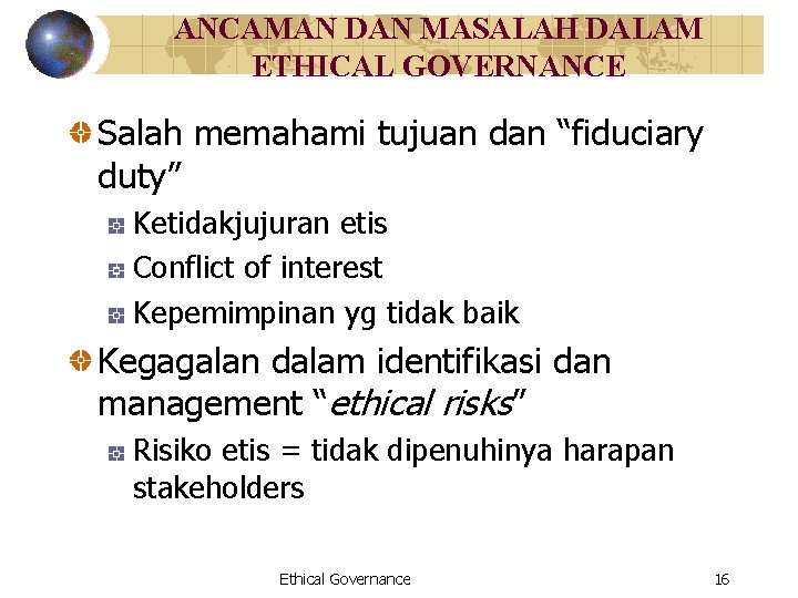 ANCAMAN DAN MASALAH DALAM ETHICAL GOVERNANCE Salah memahami tujuan dan “fiduciary duty” Ketidakjujuran etis