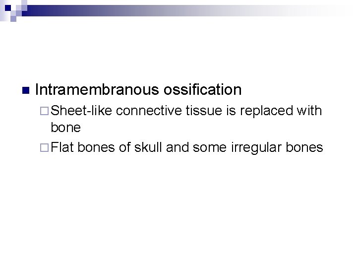 n Intramembranous ossification ¨ Sheet-like connective tissue is replaced with bone ¨ Flat bones