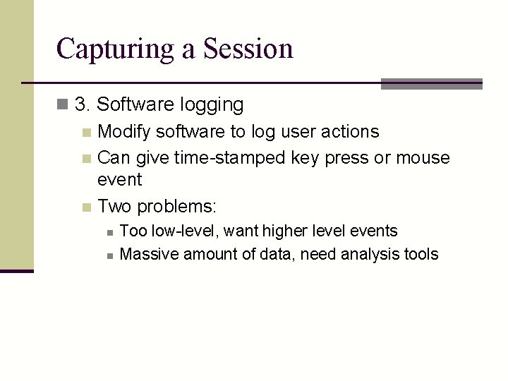 Capturing a Session n 3. Software logging n Modify software to log user actions