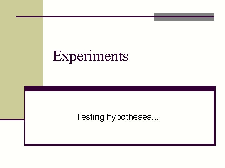 Experiments Testing hypotheses… 