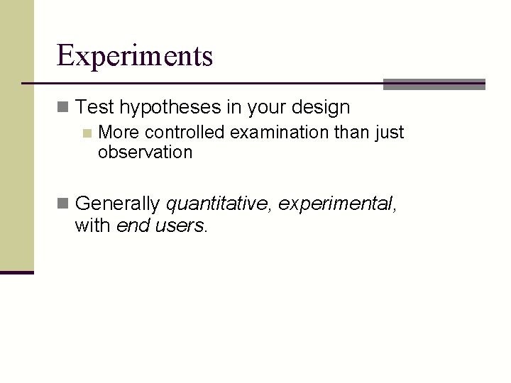 Experiments n Test hypotheses in your design n More controlled examination than just observation