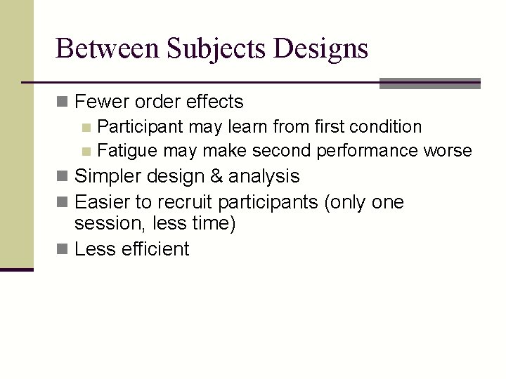 Between Subjects Designs n Fewer order effects n Participant may learn from first condition