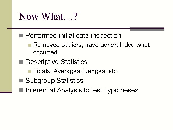 Now What…? n Performed initial data inspection n Removed outliers, have general idea what