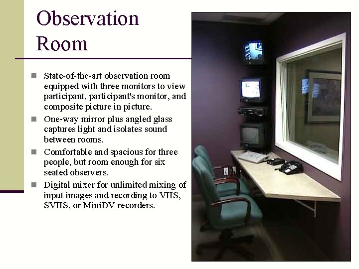 Observation Room n State-of-the-art observation room equipped with three monitors to view participant, participant's