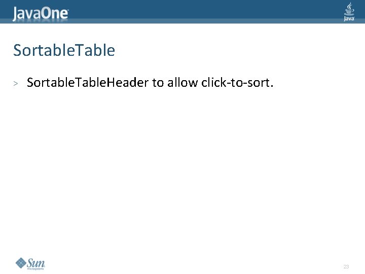 Sortable. Table > Sortable. Table. Header to allow click-to-sort. 23 