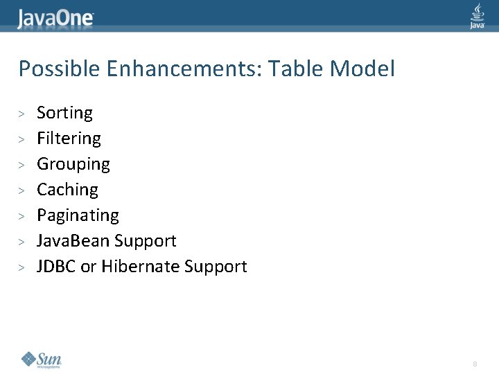 Possible Enhancements: Table Model > > > > Sorting Filtering Grouping Caching Paginating Java.