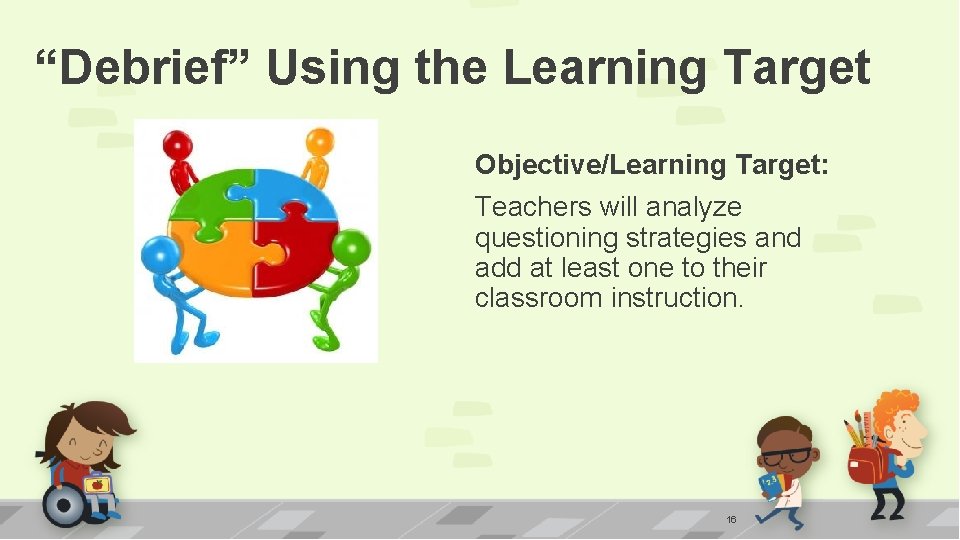 “Debrief” Using the Learning Target Objective/Learning Target: Teachers will analyze questioning strategies and add
