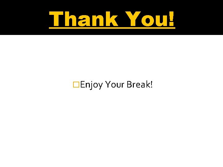 Thank You! �Enjoy Your Break! 
