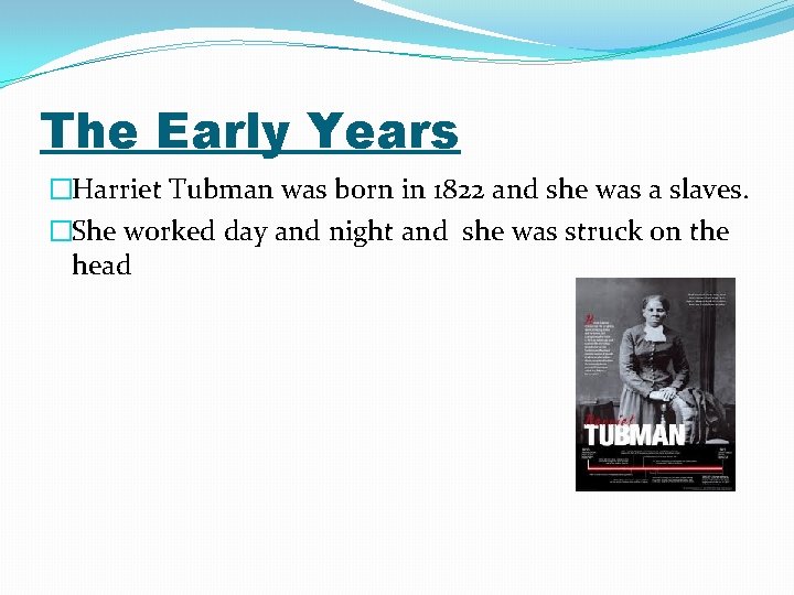 The Early Years �Harriet Tubman was born in 1822 and she was a slaves.