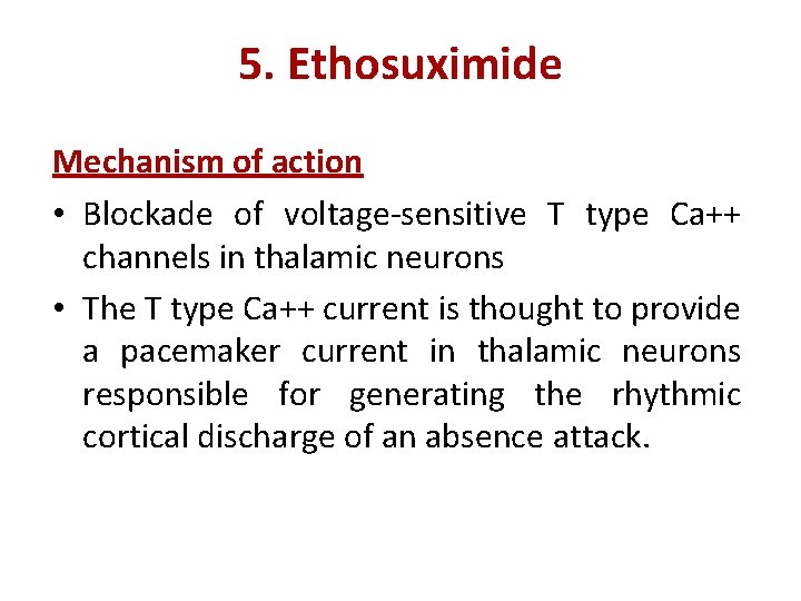 5. Ethosuximide Mechanism of action • Blockade of voltage-sensitive T type Ca++ channels in