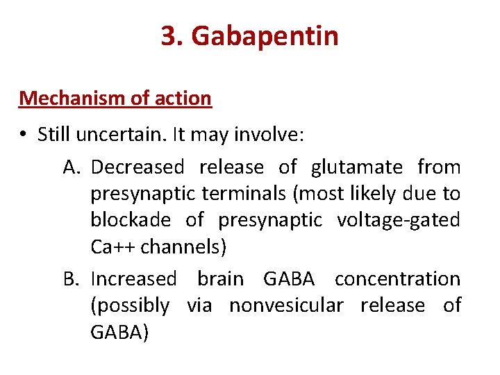 3. Gabapentin Mechanism of action • Still uncertain. It may involve: A. Decreased release
